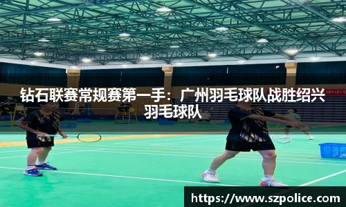 钻石联赛常规赛第一手：广州羽毛球队战胜绍兴羽毛球队